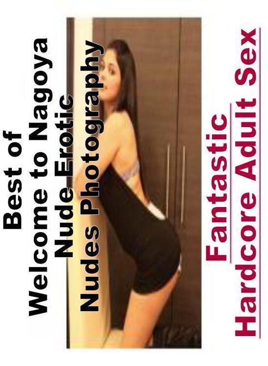 Domination: Fantastic Hardcore Adult Sex Best of "Welcome to Nagoya Nude Erotic Nudes Photography ( Erotic Photography, Erotic Stories, Nude Photos, Naked , Lesbian, She-male, Gay, Fetish, Bondage, Sex, Erotica, Hentai, Blow Job, Three-sum , XXX)