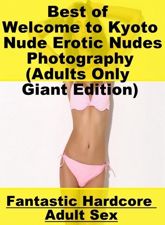 Breast: Fantastic Hardcore Adult Sex Best of "Welcome to Kyoto Nude Erotic Nudes Photography (Adults Only Giant Edition)" ( Erotic Photography, Erotic Stories, Nude Photos, Naked , Lesbian, She-male, Gay, Fetish, Bondage, Sex, Erotica, Hentai, Blow Job, T