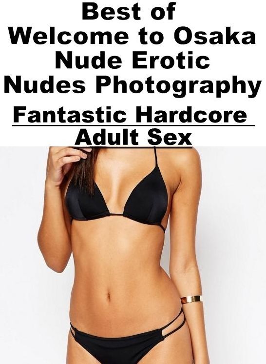Bondage: Fantastic Hardcore Adult Sex Best of "Welcome to Osaka Nude Erotic Nudes Photography" ( Erotic Photography, Erotic Stories, Nude Photos, Naked , Lesbian, She-male, Gay, Fetish, Bondage, Sex, Erotica, Hentai, Blow Job, Three-sum , XXX)