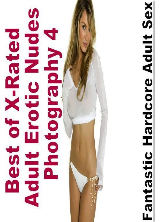 Adults Only: Fantastic Hardcore Adult Sex Best of "X-Rated Adult Erotic Nudes Photography 4 " ( Erotic Photography, Erotic Stories, Nude Photos, Naked , Lesbian, She-male, Gay, Fetish, Bondage, Sex, Erotica, Hentai, Blow Job, Three-sum , XXX)