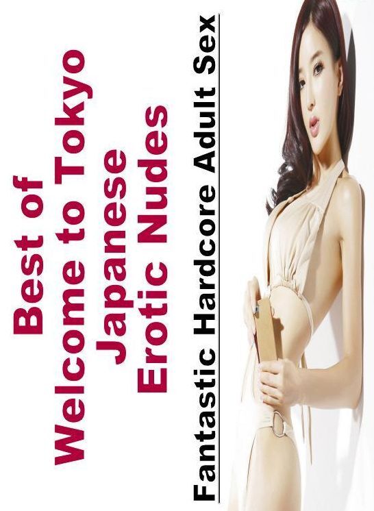 Erotic: Fantastic Hardcore Adult Sex Best of "Welcome to Tokyo Japanese Erotic Nudes" ( Erotic Photography, Erotic Stories, Nude Photos, Naked , Lesbian, She-male, Gay, Fetish, Bondage, Sex, Erotica, Hentai, Blow Job, Three-sum , XXX)