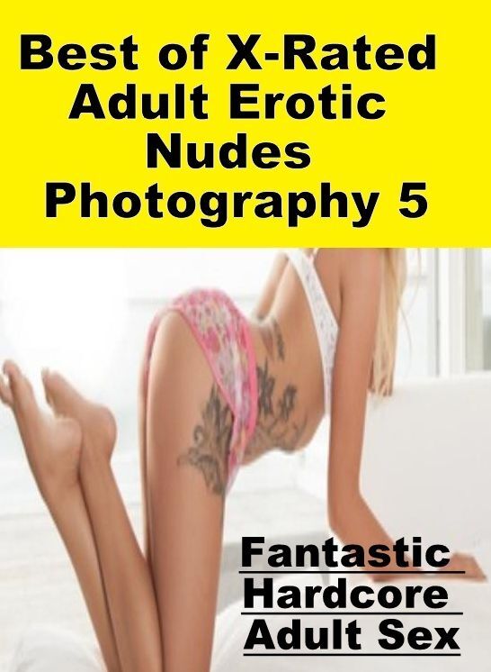 XXX: Fantastic Hardcore Adult Sex Best of "X-Rated Adult Erotic Nudes Photography 5" ( Erotic Photography, Erotic Stories, Nude Photos, Naked , Lesbian, She-male, Gay, Fetish, Bondage, Sex, Erotica, Hentai, Blow Job, Three-sum , XXX)