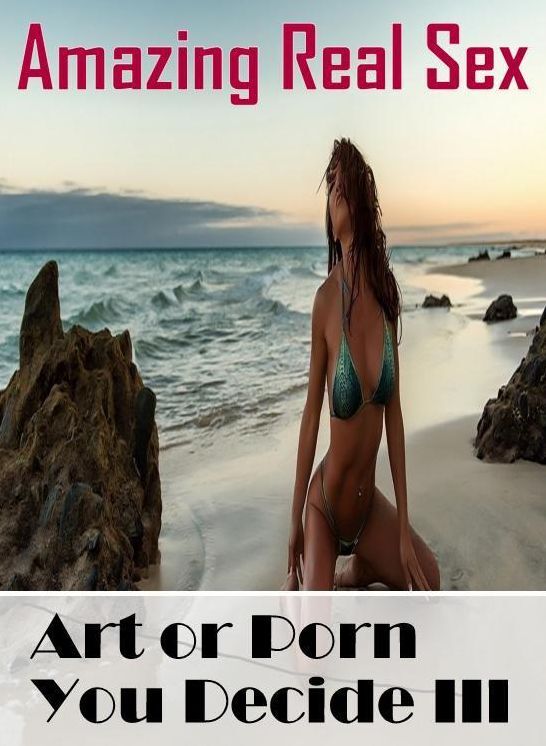 Sex: Amazing Real Sex Art or Porn You Decide? III ( Erotic Photography, Erotic Stories, Nude Photos, Naked , Lesbian, She-male, Gay, Fetish, Bondage, Sex, Erotica, Hentai, Blow Job, Three-sum , XXX)