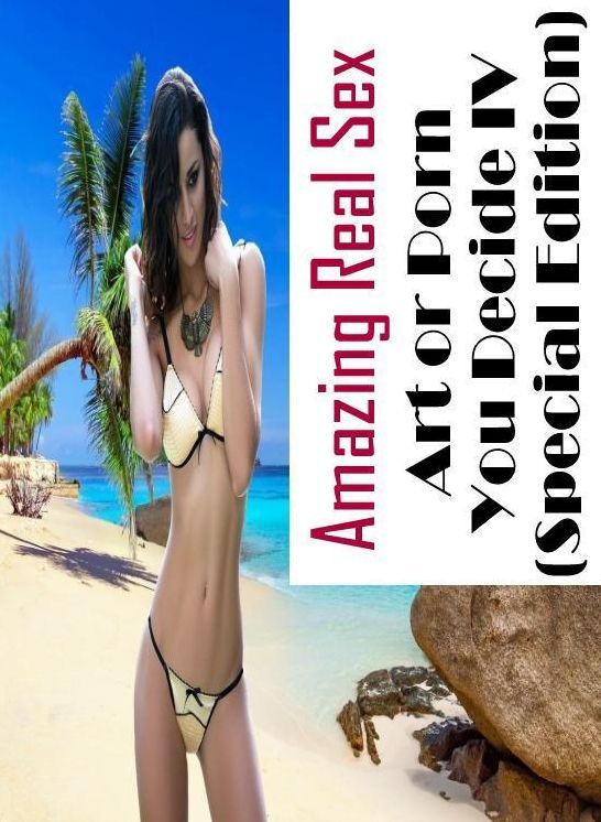 Erotic: Amazing Real Sex Art or Porn You Decide? IV(Special Edition) ( Erotic Photography, Erotic Stories, Nude Photos, Naked , Lesbian, She-male, Gay, Fetish, Bondage, Sex, Erotica, Hentai, Blow Job, Three-sum , XXX)