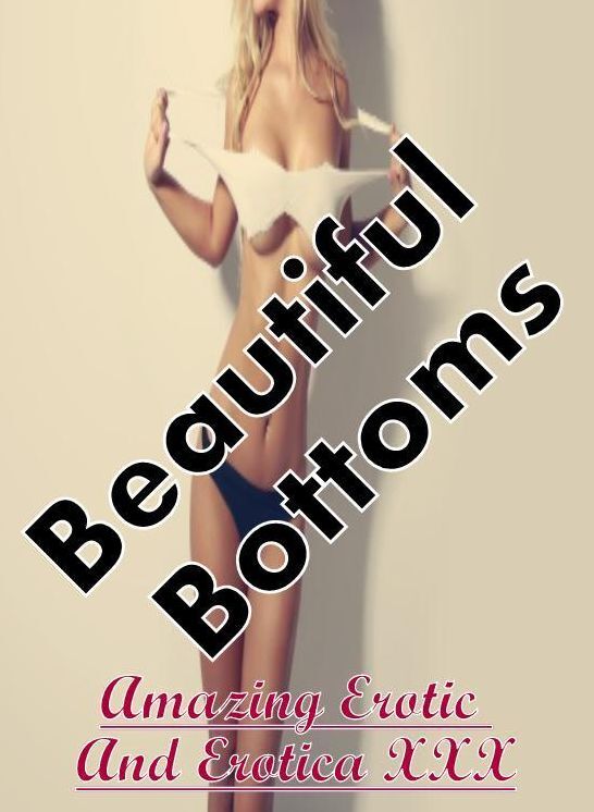 Erotic: Amazing Erotic And Erotica XXX Beautiful Bottoms ( Erotic Photography, Erotic Stories, Nude Photos, Naked , Lesbian, She-male, Gay, Fetish, Bondage, Sex, Erotica, Hentai, Blow Job, Three-sum , XXX)