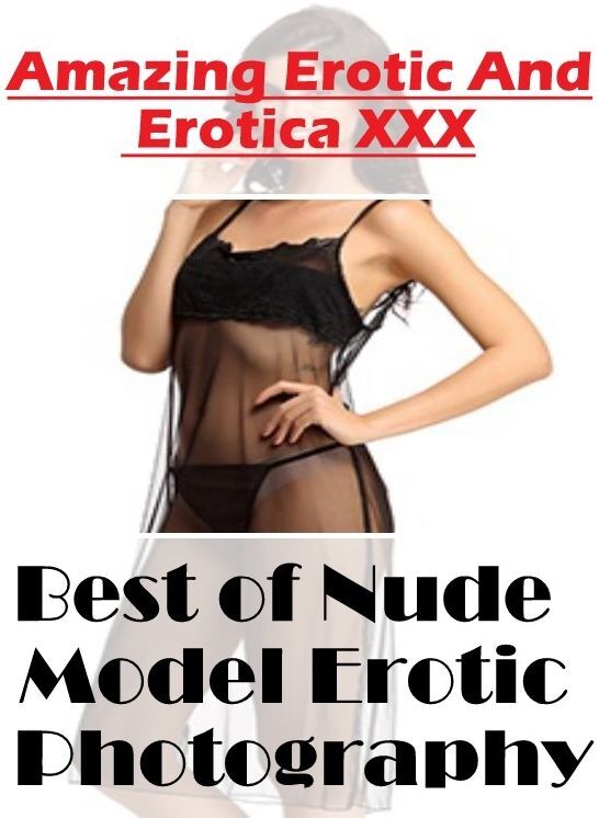 Nude Photos: Amazing Erotic And Erotica XXX Best of "Nude Model Erotic Photography" ( Erotic Photography, Erotic Stories, Nude Photos, Naked , Lesbian, She-male, Gay, Fetish, Bondage, Sex, Erotica, Hentai, Blow Job, Three-sum , XXX)