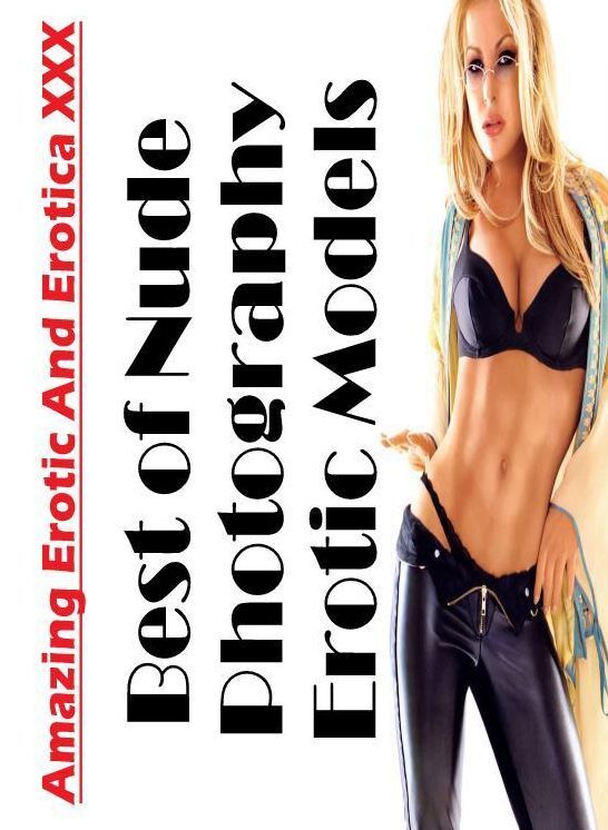 Erotic: Amazing Erotic And Erotica XXX Best of "Nude Photography Erotic Models ( Erotic Photography, Erotic Stories, Nude Photos, Naked , Lesbian, She-male, Gay, Fetish, Bondage, Sex, Erotica, Hentai, Blow Job, Three-sum , XXX)