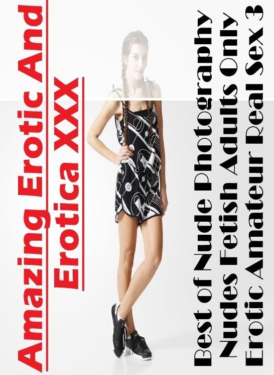 Erotica: Amazing Erotic And Erotica XXX Best of "Nude Photography Nudes Fetish Adults Only Erotic Amateur Real Sex 3 " ( Erotic Photography, Erotic Stories, Nude Photos, Naked , Lesbian, She-male, Gay, Fetish, Bondage, Sex, Erotica, Hentai, Blow Job, Thre