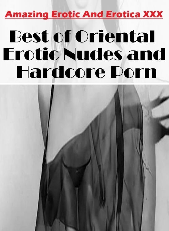 Adult Nudes: Amazing Erotic And Erotica XXX Best of "Oriental Erotic Nudes and Hardcore Porn" ( Erotic Photography, Erotic Stories, Nude Photos, Naked , Lesbian, She-male, Gay, Fetish, Bondage, Sex, Erotica, Hentai, Blow Job, Three-sum , XXX)