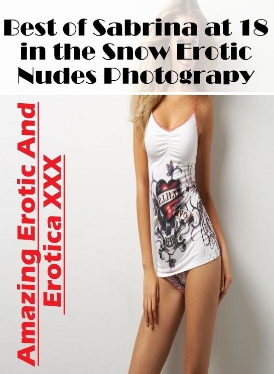 Breast: Amazing Erotic And Erotica XXX Best of "Sabrina at 18 in the Snow Erotic Nudes Photograpy" ( Erotic Photography, Erotic Stories, Nude Photos, Naked , Lesbian, She-male, Gay, Fetish, Bondage, Sex, Erotica, Hentai, Blow Job, Three-sum , XXX)
