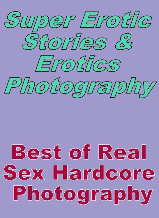 Porn: Super Erotic Stories & Erotics Photography Best of "Real Sex Hardcore Photography" ( Erotic Photography, Erotic Stories, Nude Photos, Lesbian, She-male, Gay, Fetish, Bondage, Sex, Erotic, Erotica, Hentai, Oral, Porno )
