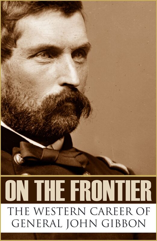 On the Frontier: The Western Career of General John Gibbon (Expanded, Annotated)