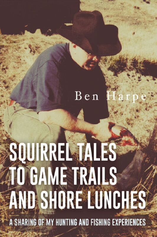 Squirrel Tales to Game Trails and Shore Lunches: A Sharing of my Hunting and Fishing Experiences