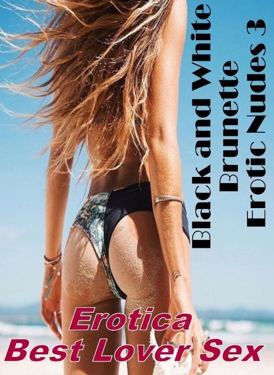 Blow Job: Erotica Best Lover Sex Black and White Brunette Erotic Nudes 3 ( Erotic Photography, Erotic Stories, Nude Photos, Naked , Lesbian, She-male, Gay, Fetish, Bondage, Sex, Erotica, Hentai, Blow Job, Three-sum , XXX)