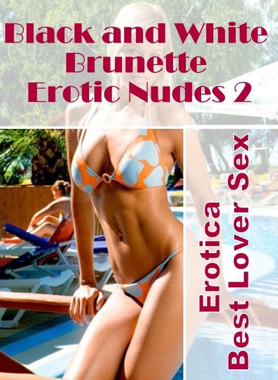 Adults Only: Erotica Best Lover Sex Black and White Brunette Erotic Nudes 2 ( Erotic Photography, Erotic Stories, Nude Photos, Naked , Lesbian, She-male, Gay, Fetish, Bondage, Sex, Erotica, Hentai, Blow Job, Three-sum , XXX)
