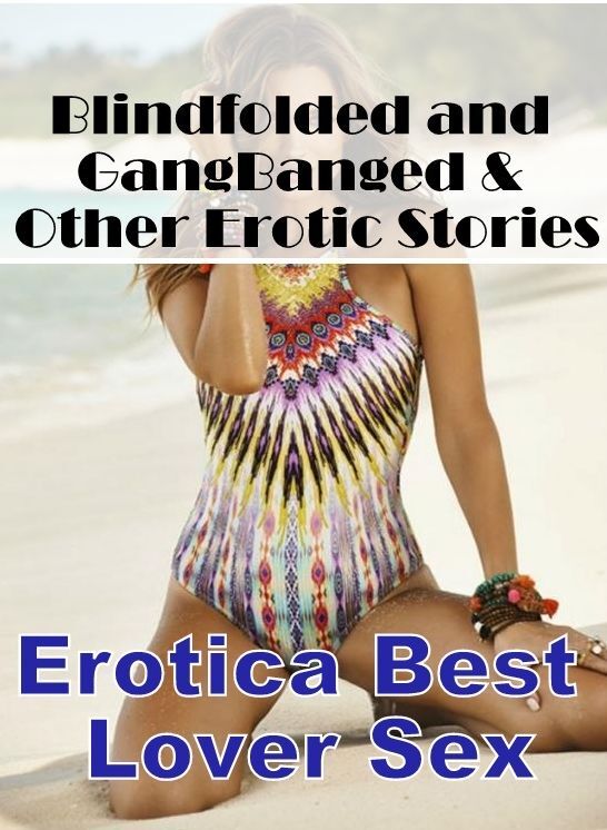 Domination: Erotica Best Lover Sex Blindfolded and GangBanged & Other Erotic Stories ( Erotic Photography, Erotic Stories, Nude Photos, Naked , Lesbian, She-male, Gay, Fetish, Bondage, Sex, Erotica, Hentai, Blow Job, Three-sum , XXX)