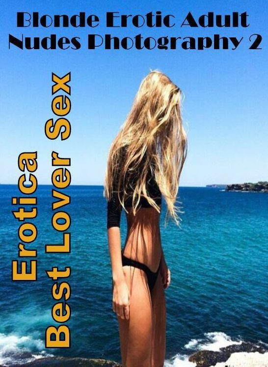 Erotic: Erotica Best Lover Sex Blonde Erotic Adult Nudes Photography 2 ( Erotic Photography, Erotic Stories, Nude Photos, Naked , Lesbian, She-male, Gay, Fetish, Bondage, Sex, Erotica, Hentai, Blow Job, Three-sum , XXX)