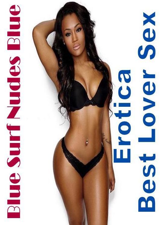Adults Only: Erotica Best Lover Sex Blue Surf Nudes Blue ( Erotic Photography, Erotic Stories, Nude Photos, Naked , Lesbian, She-male, Gay, Fetish, Bondage, Sex, Erotica, Hentai, Blow Job, Three-sum , XXX)