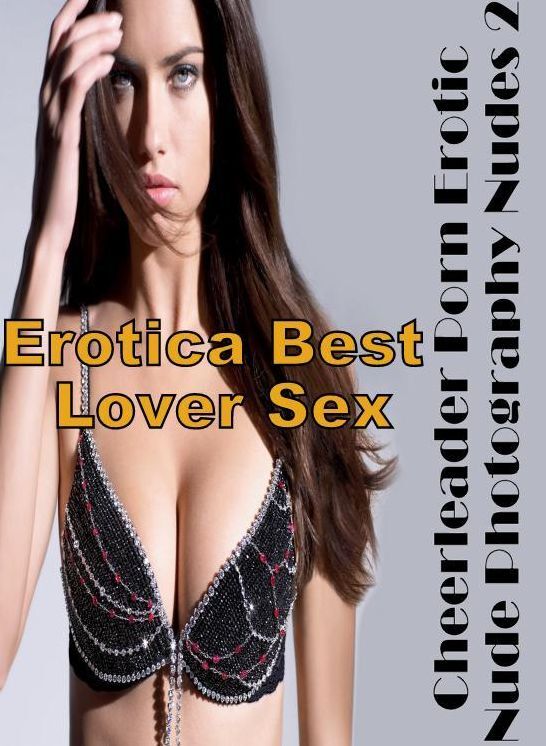 Erotica: Erotica Best Lover Sex Cheerleader Porn Erotic Nude Photography Nudes 2 ( Erotic Photography, Erotic Stories, Nude Photos, Naked , Lesbian, She-male, Gay, Fetish, Bondage, Sex, Erotica, Hentai, Blow Job, Three-sum , XXX)