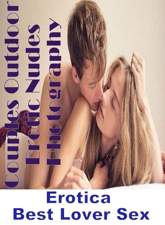 Adults Only: Erotica Best Lover Sex Couples Outdoor Erotic Nudes Photography ( Erotic Photography, Erotic Stories, Nude Photos, Naked , Lesbian, She-male, Gay, Fetish, Bondage, Sex, Erotica, Hentai, Blow Job, Three-sum , XXX)