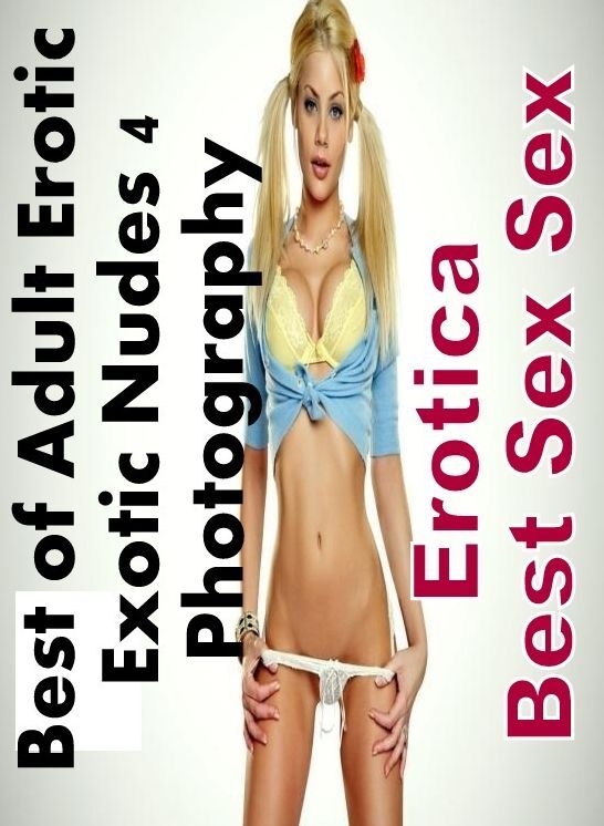XXX: Erotica Best Sex Sex Best of "Adult Erotic Exotic Nudes 4 Photography" ( Erotic Photography, Erotic Stories, Nude Photos, Naked , Lesbian, She-male, Gay, Fetish, Bondage, Sex, Erotica, Hentai, Blow Job, Three-sum , XXX)