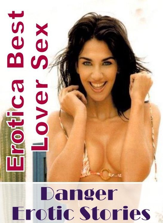 Erotic Stories: Erotica Best Lover Sex Danger Erotic Stories ( Erotic Photography, Erotic Stories, Nude Photos, Naked , Lesbian, She-male, Gay, Fetish, Bondage, Sex, Erotica, Hentai, Blow Job, Three-sum , XXX)