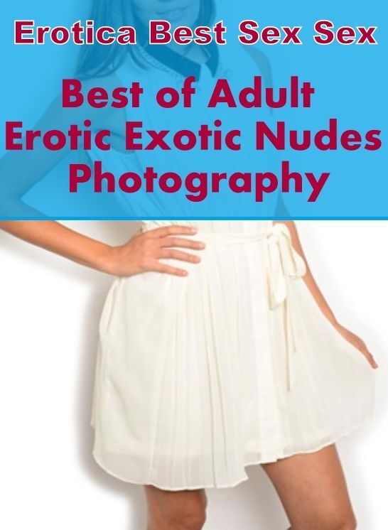 Nude Photos: Erotica Best Sex Sex Best of "Adult Erotic Exotic Nudes Photography" ( Erotic Photography, Erotic Stories, Nude Photos, Naked , Lesbian, She-male, Gay, Fetish, Bondage, Sex, Erotica, Hentai, Blow Job, Three-sum , XXX)