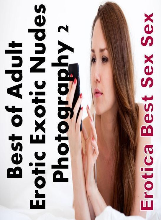 Naked: Erotica Best Sex Sex Best of "Adult Erotic Exotic Nudes Photography 2" ( Erotic Photography, Erotic Stories, Nude Photos, Naked , Lesbian, She-male, Gay, Fetish, Bondage, Sex, Erotica, Hentai, Blow Job, Three-sum , XXX)