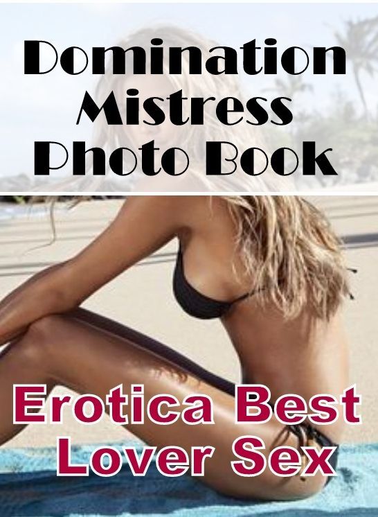 Sex: Erotica Best Lover Sex Domination Mistress Photo Book ( Erotic Photography, Erotic Stories, Nude Photos, Naked , Lesbian, She-male, Gay, Fetish, Bondage, Sex, Erotica, Hentai, Blow Job, Three-sum , XXX)