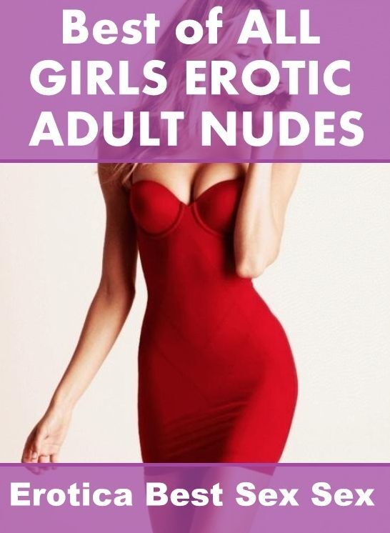 Erotica: Erotica Best Sex Sex Best of "ALL GIRLS EROTIC ADULT NUDES" ( Erotic Photography, Erotic Stories, Nude Photos, Naked , Lesbian, She-male, Gay, Fetish, Bondage, Sex, Erotica, Hentai, Blow Job, Three-sum , XXX)