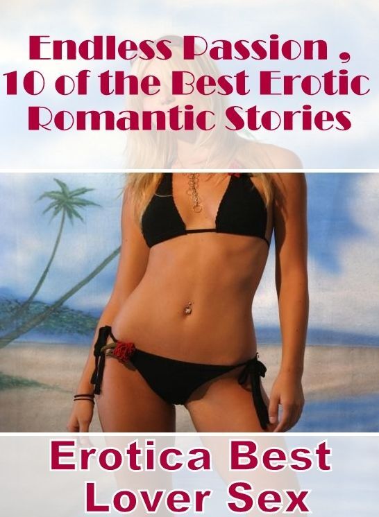 Erotica: Erotica Best Lover Sex Endless Passion ,10 of the Best Erotic Romantic Stories ( Erotic Photography, Erotic Stories, Nude Photos, Naked , Lesbian, She-male, Gay, Fetish, Bondage, Sex, Erotica, Hentai, Blow Job, Three-sum , XXX)