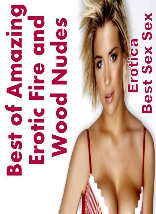 Erotic Photography: Erotica Best Sex Sex Best of "Amazing Erotic Fire and Wood Nudes" ( Erotic Photography, Erotic Stories, Nude Photos, Naked , Lesbian, She-male, Gay, Fetish, Bondage, Sex, Erotica, Hentai, Blow Job, Three-sum , XXX)