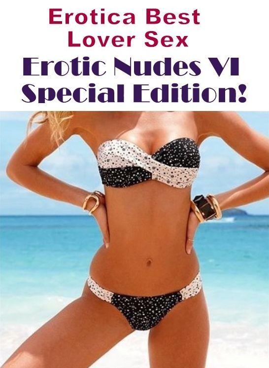 Erotic Stories: Erotica Best Lover Sex Erotic Nudes VI Special Edition! ( Erotic Photography, Erotic Stories, Nude Photos, Naked , Lesbian, She-male, Gay, Fetish, Bondage, Sex, Erotica, Hentai, Blow Job, Three-sum , XXX)