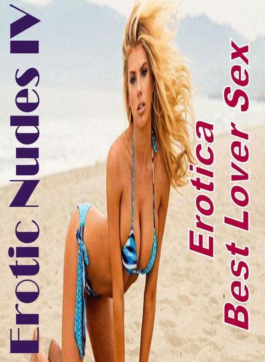 XXX: Erotica Best Lover Sex Erotic Nudes IV ( Erotic Photography, Erotic Stories, Nude Photos, Naked , Lesbian, She-male, Gay, Fetish, Bondage, Sex, Erotica, Hentai, Blow Job, Three-sum , XXX)