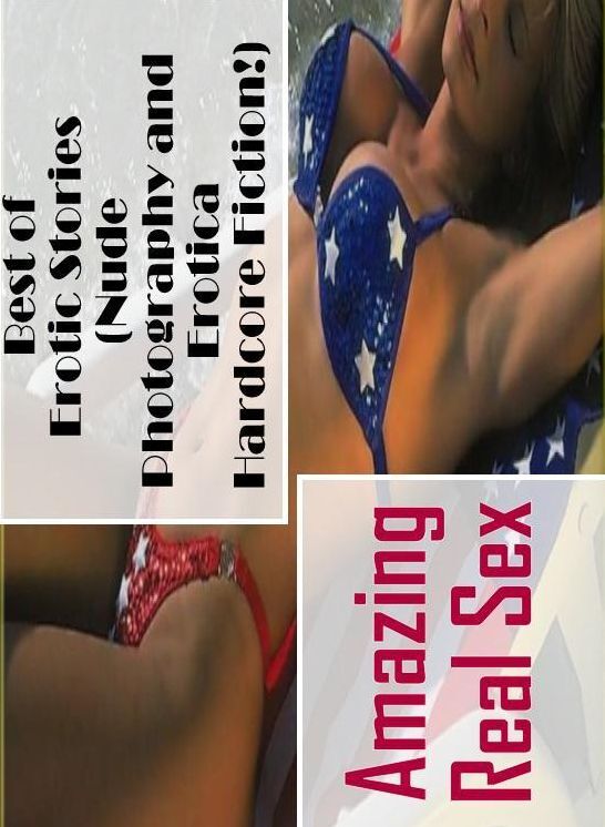 Erotic Stories: Amazing Real Sex Best of Erotic Stories (Nude Photography and Erotica Hardcore Fiction!) ( Erotic Photography, Erotic Stories, Nude Photos, Naked , Lesbian, She-male, Gay, Fetish, Bondage, Sex, Erotica, Hentai, Blow Job, Three-sum , XXX)