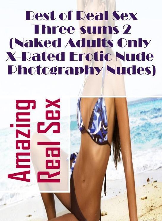 Submisive: Amazing Real Sex Best of Real Sex Three-sums 2 (Naked Adults Only X-Rated Erotic Nude Photography Nudes) ( Erotic Photography, Erotic Stories, Nude Photos, Naked , Lesbian, She-male, Gay, Fetish, Bondage, Sex, Erotica, Hentai, Blow Job, Three-s
