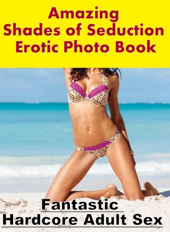 Erotica: Fantastic Hardcore Adult Sex Amazing Shades of Seduction Erotic Photo Book ( Erotic Photography, Erotic Stories, Nude Photos, Naked , Lesbian, She-male, Gay, Fetish, Bondage, Sex, Erotica, Hentai, Blow Job, Three-sum , XXX)