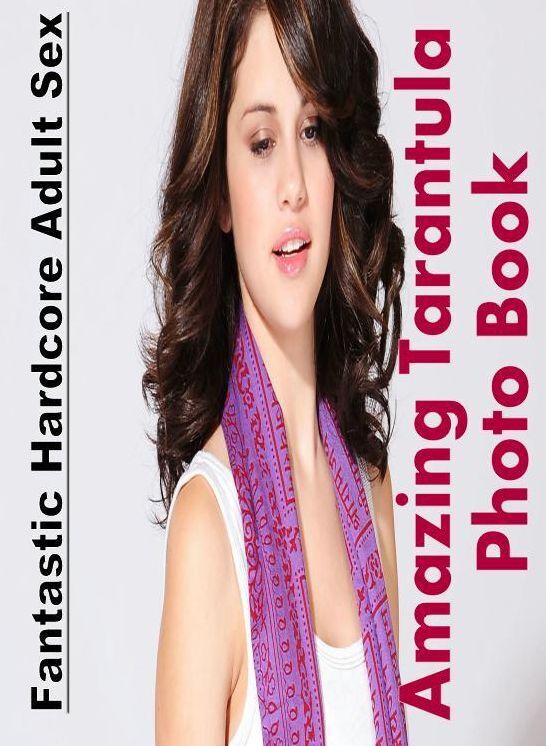 Erotic Photography: Fantastic Hardcore Adult Sex Amazing Tarantula Photo Book ( Erotic Photography, Erotic Stories, Nude Photos, Naked , Lesbian, She-male, Gay, Fetish, Bondage, Sex, Erotica, Hentai, Blow Job, Three-sum , XXX)