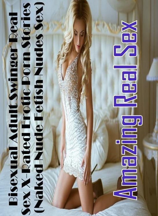 Erotica: Amazing Real Sex Bisexual Adult Swinger Real Sex X-Rated Erotic Porn Stories (Naked Nude Fetish Nudes Sex) ( Erotic Photography, Erotic Stories, Nude Photos, Naked , Lesbian, She-male, Gay, Fetish, Bondage, Sex, Erotica, Hentai, Blow Job, Three-s