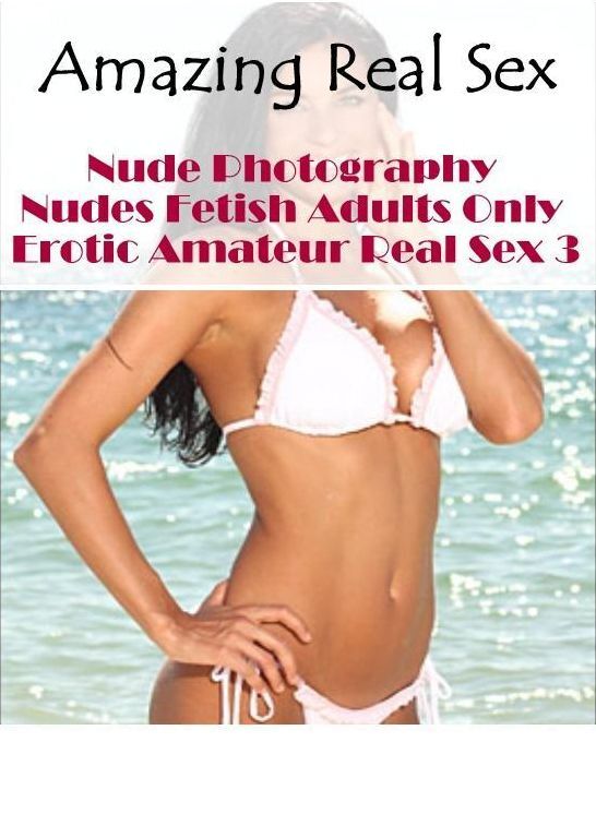 Domination: Amazing Real Sex Nude Photography Nudes Fetish Adults Only Erotic Amateur Real Sex 3 ( Erotic Photography, Erotic Stories, Nude Photos, Naked , Lesbian, She-male, Gay, Fetish, Bondage, Sex, Erotica, Hentai, Blow Job, Three-sum , XXX)