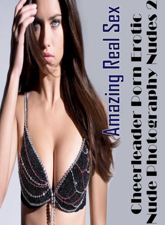 Erotica: Amazing Real Sex Cheerleader Porn Erotic Nude Photography Nudes 2 ( Erotic Photography, Erotic Stories, Nude Photos, Naked , Lesbian, She-male, Gay, Fetish, Bondage, Sex, Erotica, Hentai, Blow Job, Three-sum , XXX)