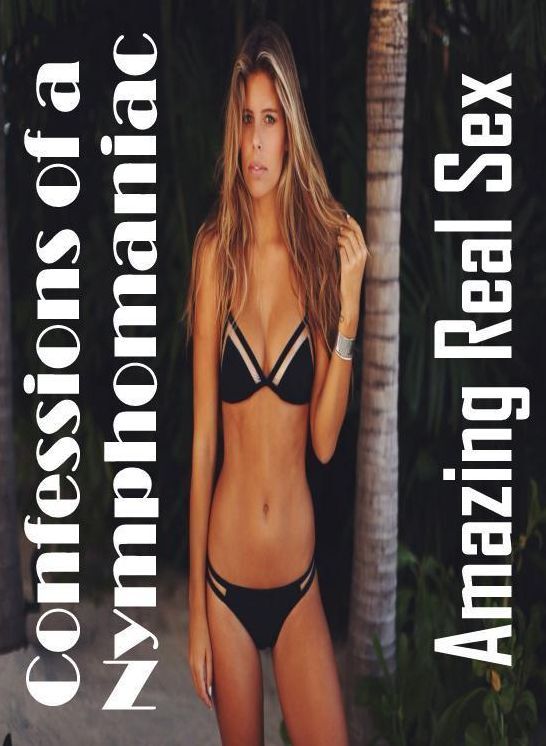 Confession: Amazing Real Sex Confessions of a Nymphomaniac ( Erotic Photography, Erotic Stories, Nude Photos, Naked , Lesbian, She-male, Gay, Fetish, Bondage, Sex, Erotica, Hentai, Blow Job, Three-sum , XXX)