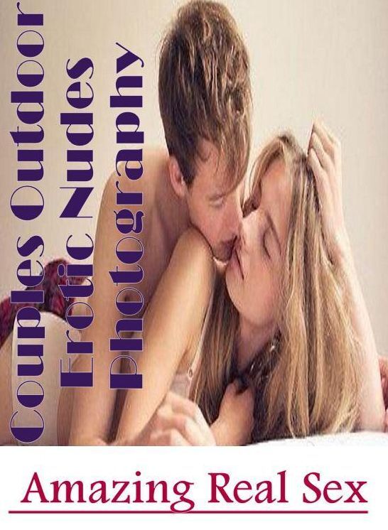 Adults Only: Amazing Real Sex Couples Outdoor Erotic Nudes Photography ( Erotic Photography, Erotic Stories, Nude Photos, Naked , Lesbian, She-male, Gay, Fetish, Bondage, Sex, Erotica, Hentai, Blow Job, Three-sum , XXX)