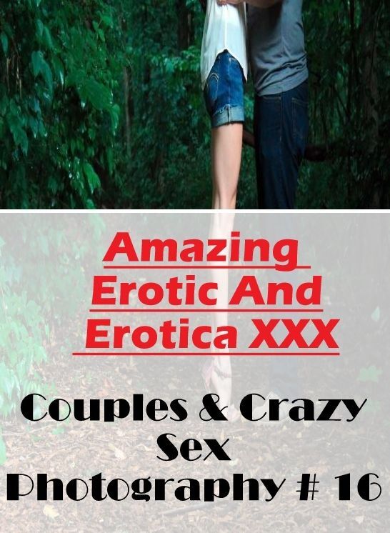Naked: Amazing Erotic And Erotica XXX Couples & Crazy Sex Photography # 16 ( Erotic Photography, Erotic Stories, Nude Photos, Naked , Lesbian, She-male, Gay, Fetish, Bondage, Sex, Erotica, Hentai, Blow Job, Three-sum , XXX)
