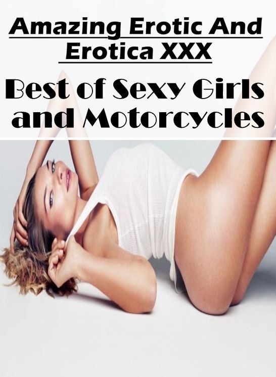 Erotica Photo: Amazing Erotic And Erotica XXX Best of "Sexy Girls and Motorcycles" ( Erotic Photography, Erotic Stories, Nude Photos, Naked , Lesbian, She-male, Gay, Fetish, Bondage, Sex, Erotica, Hentai, Blow Job, Three-sum , XXX)