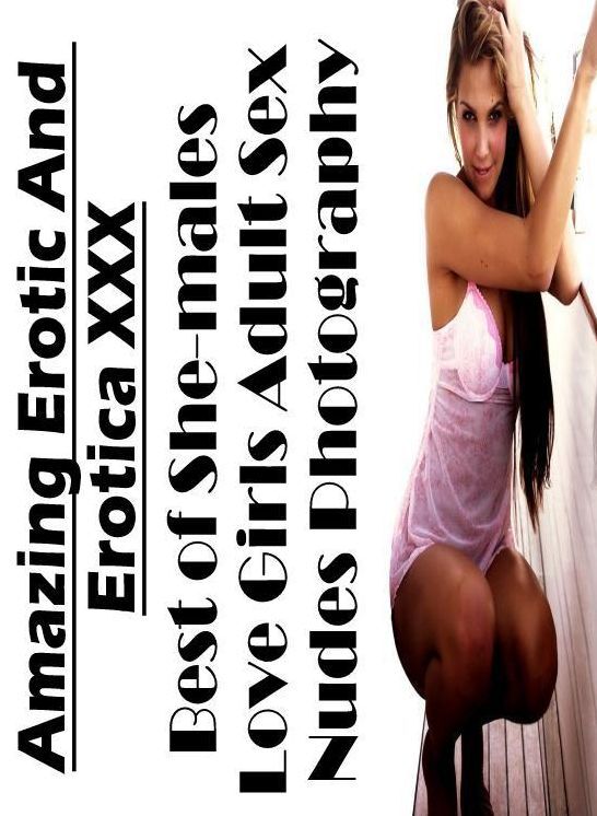 Erotica: Amazing Erotic And Erotica XXX Best of "She-males Love Girls Adult Sex Nudes Photography" ( Erotic Photography, Erotic Stories, Nude Photos, Naked , Lesbian, She-male, Gay, Fetish, Bondage, Sex, Erotica, Hentai, Blow Job, Three-sum , XXX)