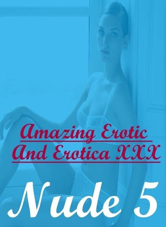 Bondage: Amazing Erotic And Erotica XXX Nude 5 " ( Erotic Photography, Erotic Stories, Nude Photos, Naked , Lesbian, She-male, Gay, Fetish, Bondage, Sex, Erotica, Hentai, Blow Job, Three-sum , XXX)