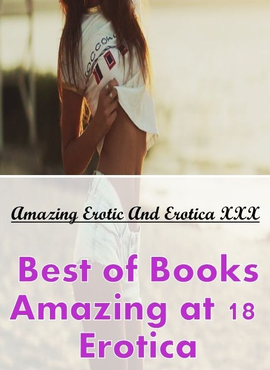 Erotica Photo: Amazing Erotic And Erotica XXX Best of Books"Amazing at 18 Erotica"" ( Erotic Photography, Erotic Stories, Nude Photos, Naked , Lesbian, She-male, Gay, Fetish, Bondage, Sex, Erotica, Hentai, Blow Job, Three-sum , XXX)