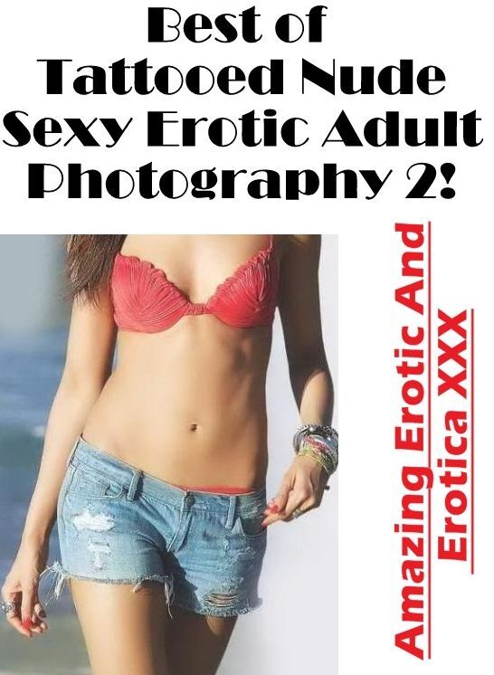 Sex: Amazing Erotic And Erotica XXX Best of "Tattooed Nude Sexy Erotic Adult Photography 2!" ( Erotic Photography, Erotic Stories, Nude Photos, Naked , Lesbian, She-male, Gay, Fetish, Bondage, Sex, Erotica, Hentai, Blow Job, Three-sum , XXX)