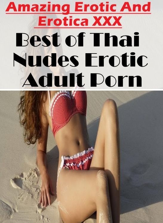 Confession: Amazing Erotic And Erotica XXX Best of "Thai Nudes Erotic Adult Porn" ( Erotic Photography, Erotic Stories, Nude Photos, Naked , Lesbian, She-male, Gay, Fetish, Bondage, Sex, Erotica, Hentai, Blow Job, Three-sum , XXX)